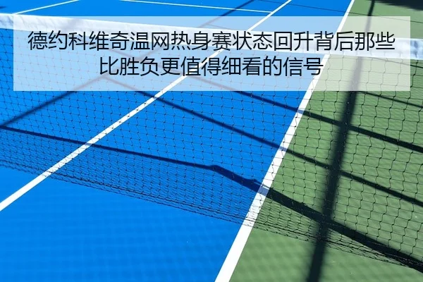德约科维奇温网热身赛状态回升背后那些比胜负更值得细看的信号